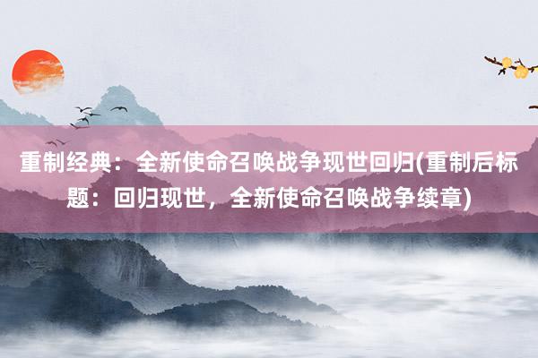 重制经典：全新使命召唤战争现世回归(重制后标题：回归现世，全新使命召唤战争续章)